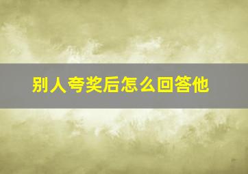 别人夸奖后怎么回答他