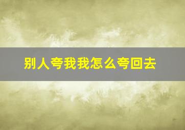 别人夸我我怎么夸回去