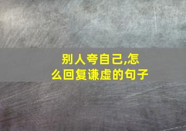 别人夸自己,怎么回复谦虚的句子