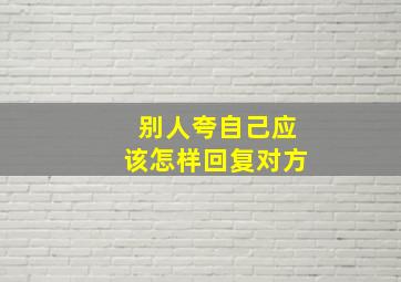 别人夸自己应该怎样回复对方