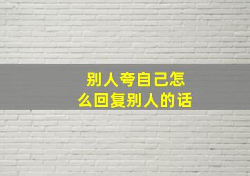 别人夸自己怎么回复别人的话