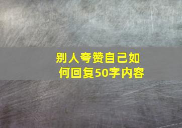 别人夸赞自己如何回复50字内容