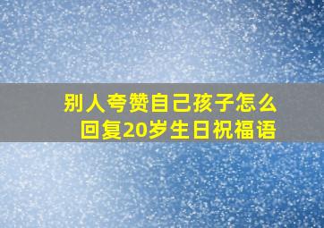 别人夸赞自己孩子怎么回复20岁生日祝福语