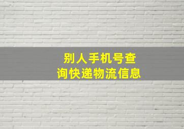 别人手机号查询快递物流信息