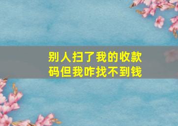 别人扫了我的收款码但我咋找不到钱