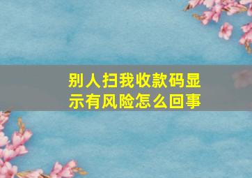 别人扫我收款码显示有风险怎么回事