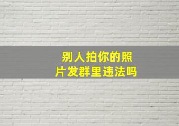 别人拍你的照片发群里违法吗