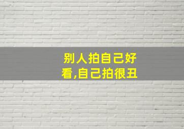 别人拍自己好看,自己拍很丑