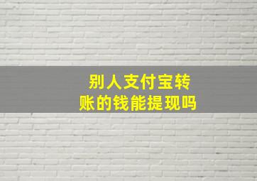 别人支付宝转账的钱能提现吗