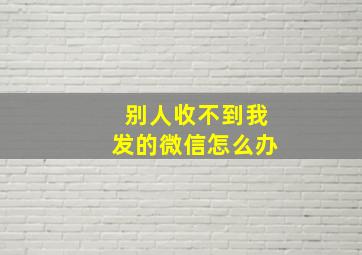 别人收不到我发的微信怎么办