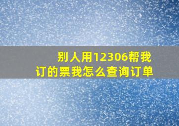 别人用12306帮我订的票我怎么查询订单