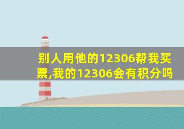 别人用他的12306帮我买票,我的12306会有积分吗