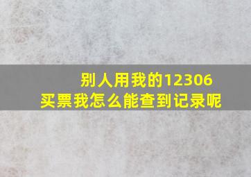 别人用我的12306买票我怎么能查到记录呢