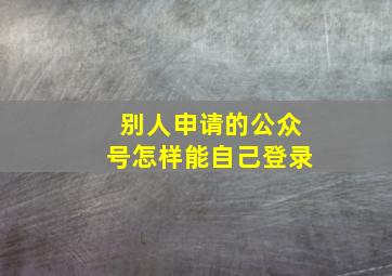 别人申请的公众号怎样能自己登录