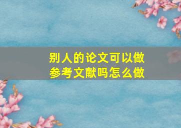 别人的论文可以做参考文献吗怎么做