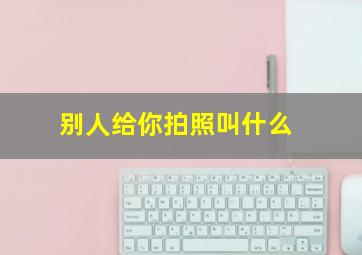 别人给你拍照叫什么