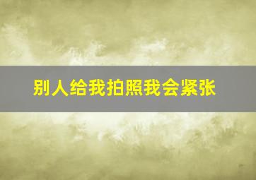 别人给我拍照我会紧张