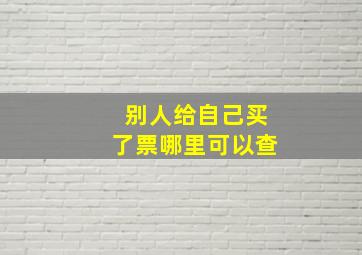 别人给自己买了票哪里可以查