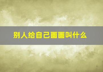 别人给自己画画叫什么