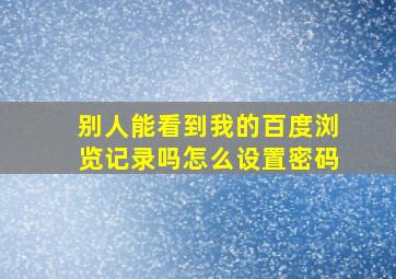 别人能看到我的百度浏览记录吗怎么设置密码