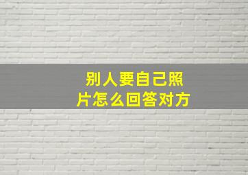 别人要自己照片怎么回答对方