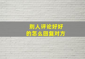 别人评论好好的怎么回复对方