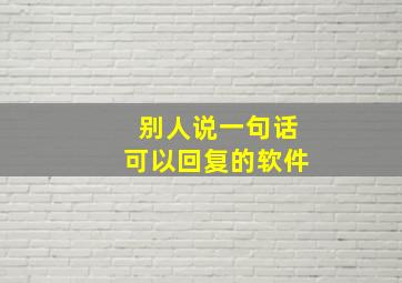 别人说一句话可以回复的软件