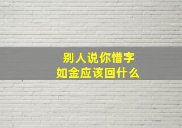 别人说你惜字如金应该回什么