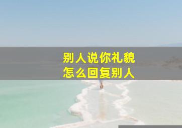 别人说你礼貌怎么回复别人