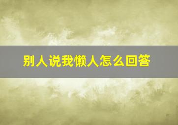 别人说我懒人怎么回答