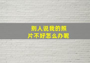 别人说我的照片不好怎么办呢