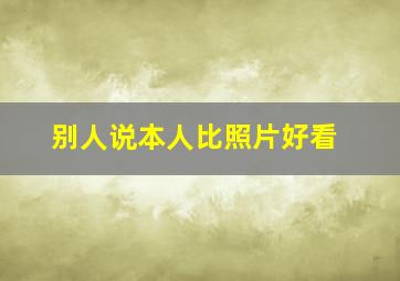 别人说本人比照片好看