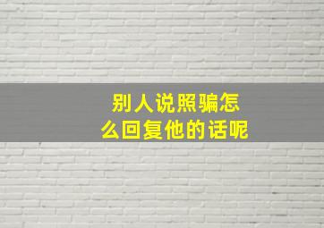 别人说照骗怎么回复他的话呢