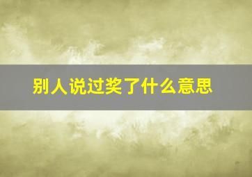 别人说过奖了什么意思