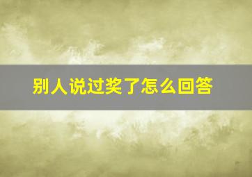 别人说过奖了怎么回答