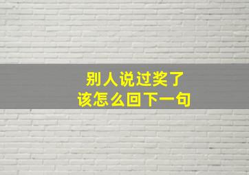 别人说过奖了该怎么回下一句