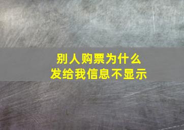 别人购票为什么发给我信息不显示