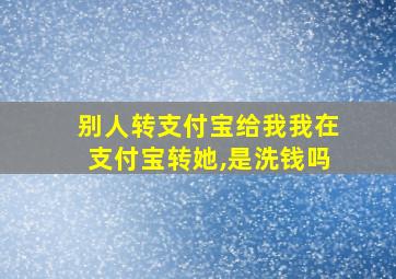 别人转支付宝给我我在支付宝转她,是洗钱吗