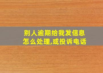 别人逾期给我发信息怎么处理,或投诉电话