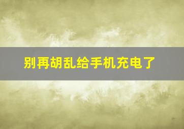 别再胡乱给手机充电了