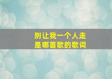 别让我一个人走是哪首歌的歌词