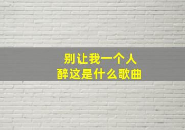 别让我一个人醉这是什么歌曲