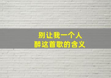 别让我一个人醉这首歌的含义