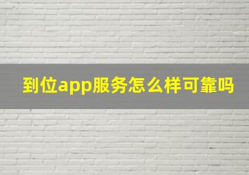 到位app服务怎么样可靠吗