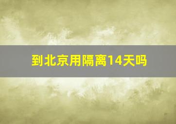 到北京用隔离14天吗