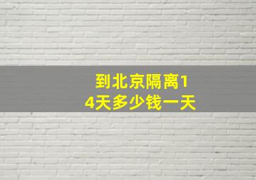 到北京隔离14天多少钱一天