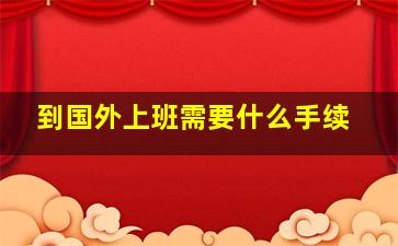 到国外上班需要什么手续