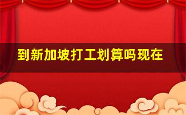 到新加坡打工划算吗现在