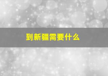 到新疆需要什么