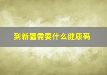 到新疆需要什么健康码